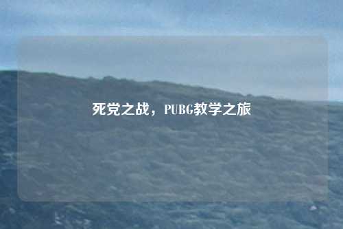 死党之战，PUBG教学之旅