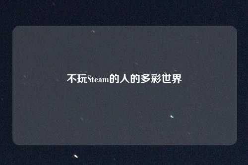 不玩Steam的人的多彩世界