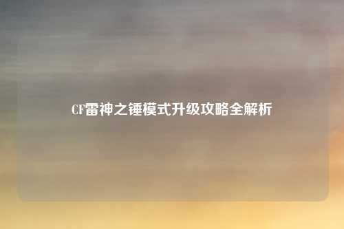 CF雷神之锤模式升级攻略全解析
