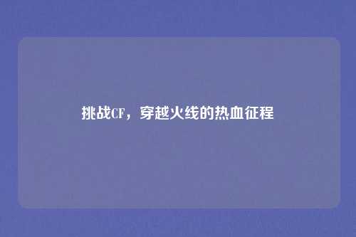 挑战CF，穿越火线的热血征程