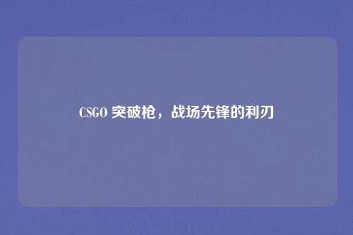CSGO 突破枪，战场先锋的利刃
