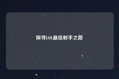 探寻LOL最佳射手之路