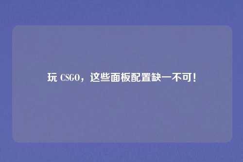 玩 CSGO，这些面板配置缺一不可！