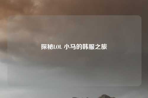 探秘LOL 小马的韩服之旅