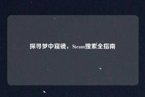 探寻梦中窥镜，Steam搜索全指南