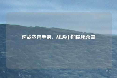 逆战蒸汽手雷，战场中的隐秘杀器