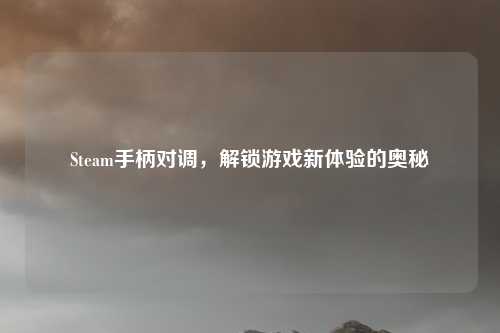 Steam手柄对调，解锁游戏新体验的奥秘