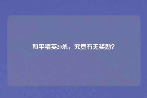 和平精英20杀，究竟有无奖励？