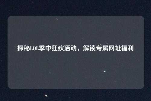探秘LOL季中狂欢活动，解锁专属网址福利