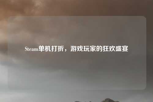 Steam单机打折，游戏玩家的狂欢盛宴