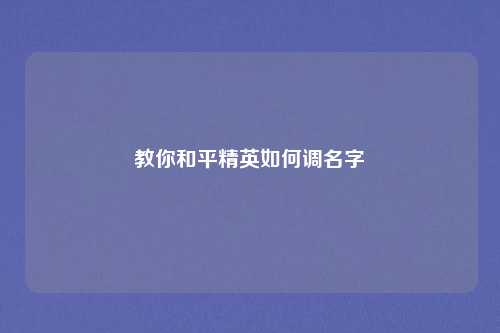 教你和平精英如何调名字